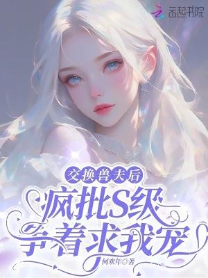 交换兽夫后,疯批S级争着求我宠