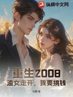 重生2008:渣女走开,我要搞钱!