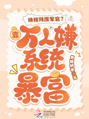 换嫁残废军官？靠万人嫌系统暴富