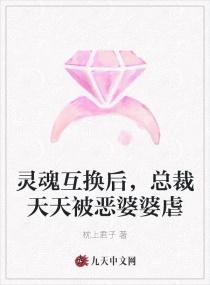 灵魂互换后，总裁天天被恶婆婆虐